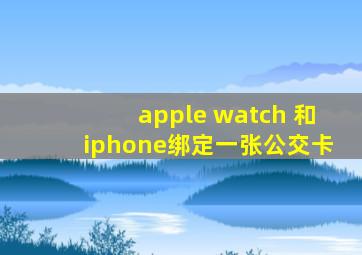 apple watch 和iphone绑定一张公交卡